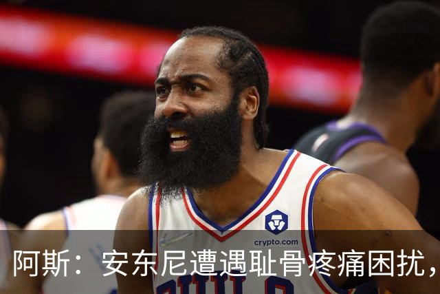 阿斯：安东尼遭遇耻骨疼痛困扰，但决定不手术而是通过休息缓解